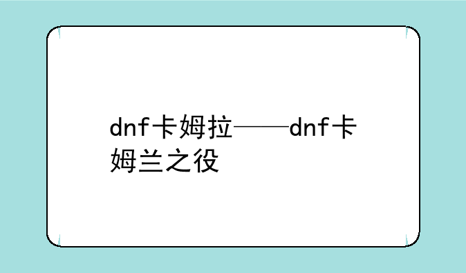 dnf卡姆拉——dnf卡姆兰之役