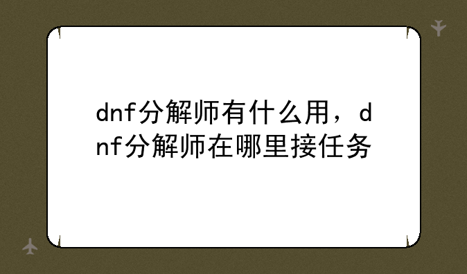dnf分解师有什么用，dnf分解师在哪里接任务