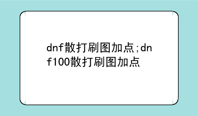 dnf散打刷图加点;dnf100散打刷图加点