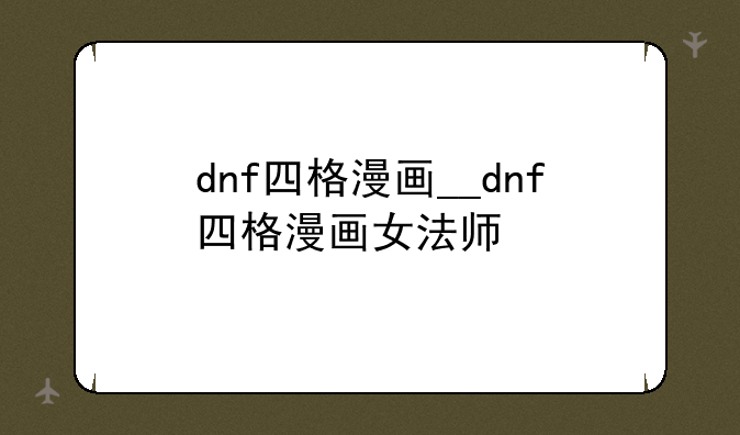 dnf四格漫画__dnf四格漫画女法师