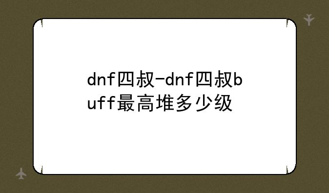 dnf四叔-dnf四叔buff最高堆多少级
