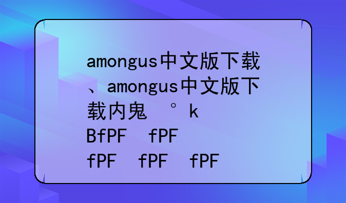 amongus中文版下载、amongus中文版下载内鬼小镇