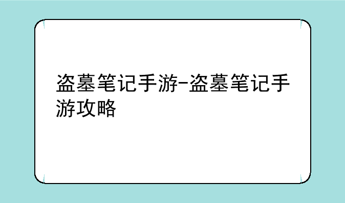 盗墓笔记手游-盗墓笔记手游攻略