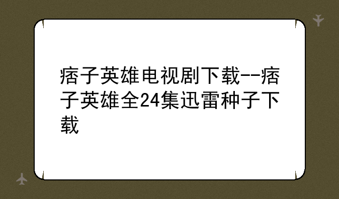 痞子英雄电视剧下载--痞子英雄全24集迅雷种子下载