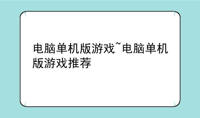 电脑单机版游戏~电脑单机版游戏推荐