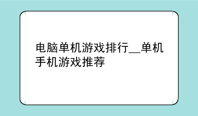 电脑单机游戏排行__单机手机游戏推荐