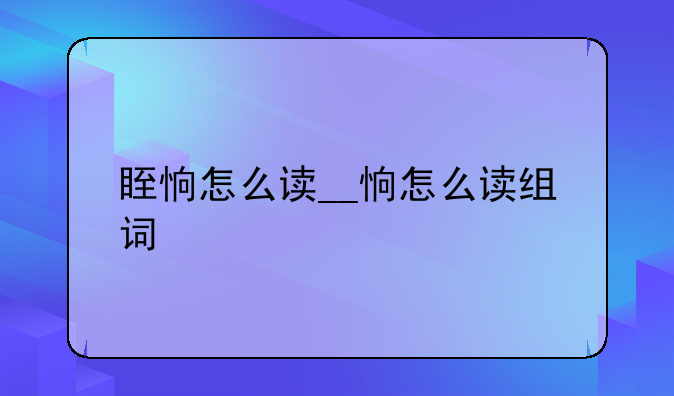 眰恦怎么读__恦怎么读组词