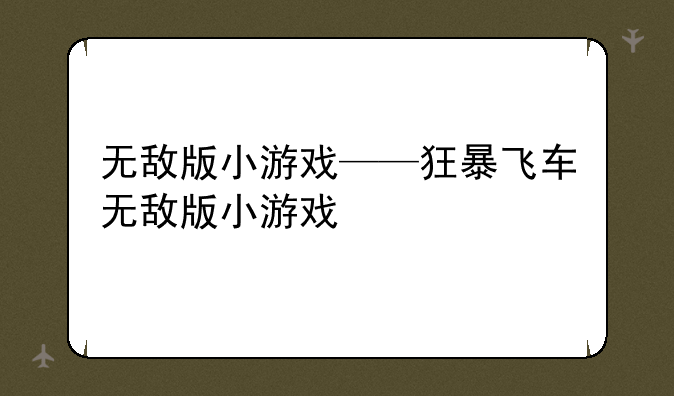 无敌版小游戏——狂暴飞车无敌版小游戏
