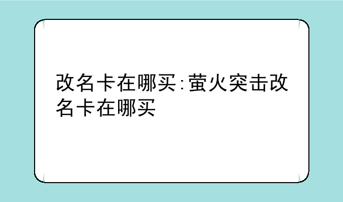 改名卡在哪买:萤火突击改名卡在哪买