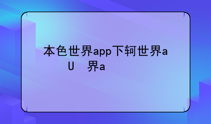 本色世界app下载、本色世界下载app安卓版的