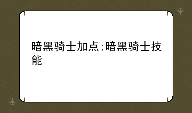 暗黑骑士加点;暗黑骑士技能
