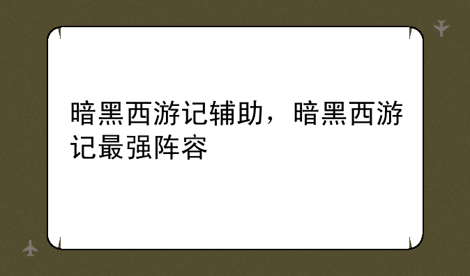 暗黑西游记辅助，暗黑西游记最强阵容
