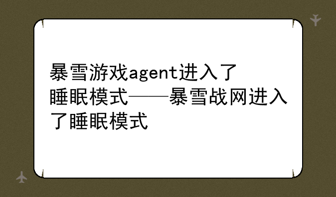 暴雪游戏agent进入了睡眠模式——暴雪战网进入了睡眠模式