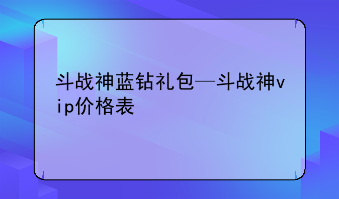 斗战神蓝钻礼包—斗战神vip价格表