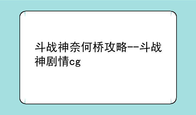 斗战神奈何桥攻略--斗战神剧情cg