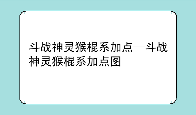 斗战神灵猴棍系加点—斗战神灵猴棍系加点图