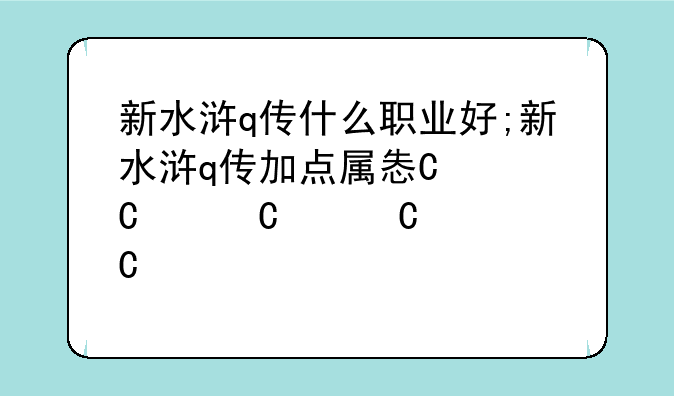 新水浒q传什么职业好;新水浒q传加点属性表