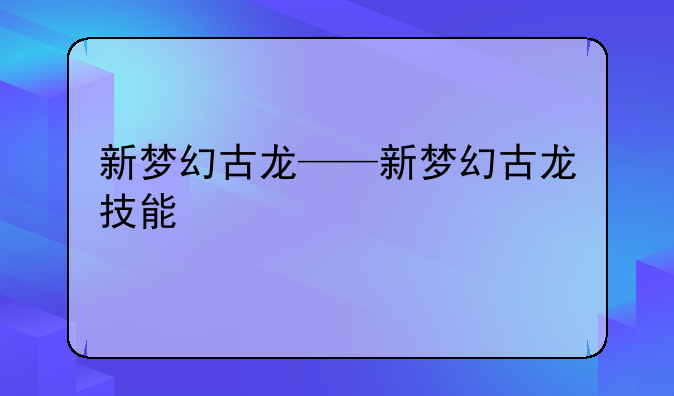 新梦幻古龙——新梦幻古龙技能