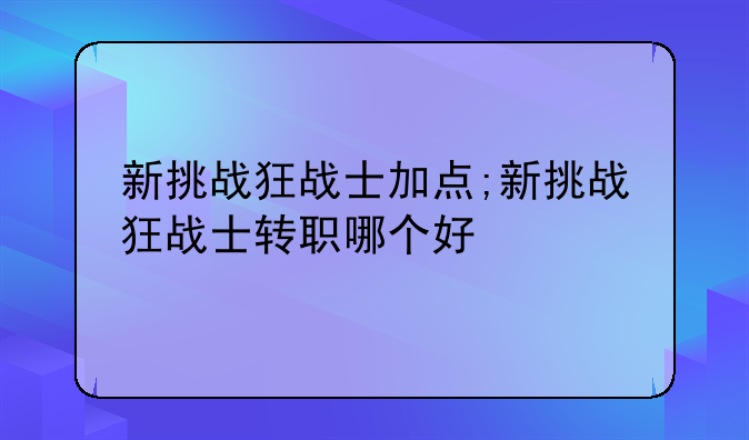 新挑战狂战士加点;新挑战狂战士转职哪个好