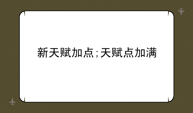 新天赋加点;天赋点加满