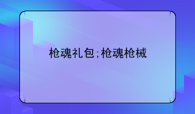 枪魂礼包;枪魂枪械