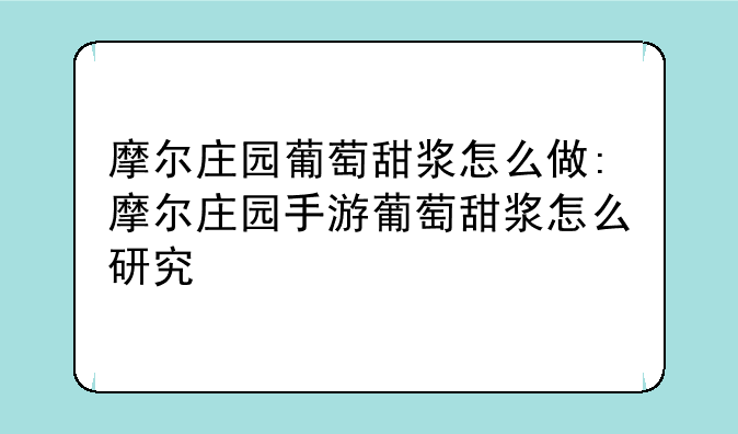 摩尔庄园葡萄甜浆怎么做:摩尔庄园手游葡萄甜浆怎么研究