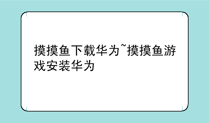 摸摸鱼下载华为~摸摸鱼游戏安装华为