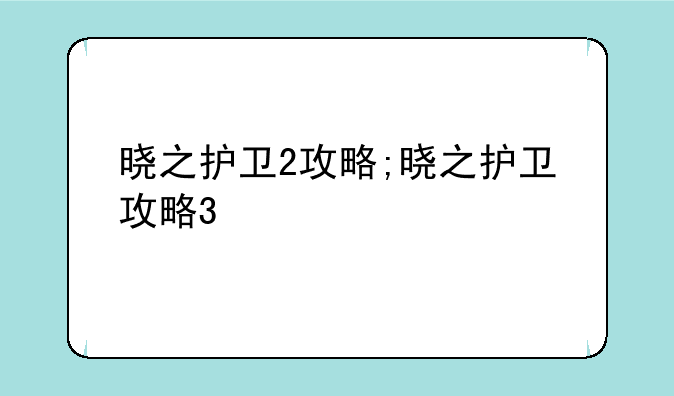 晓之护卫2攻略;晓之护卫攻略3