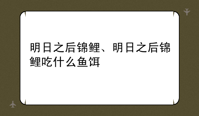 明日之后锦鲤、明日之后锦鲤吃什么鱼饵