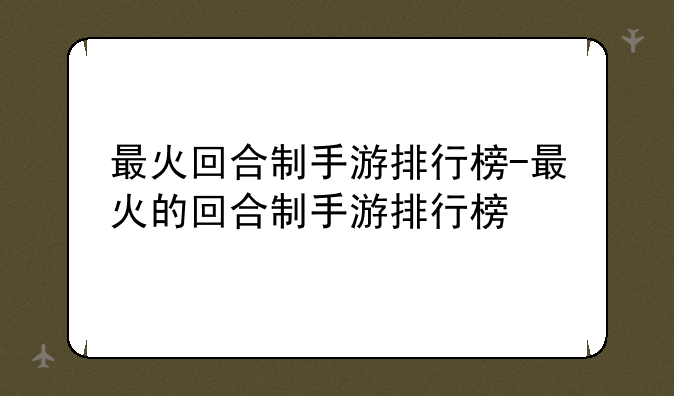 最火回合制手游排行榜-最火的回合制手游排行榜