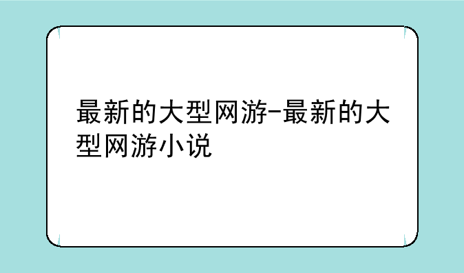 最新的大型网游-最新的大型网游小说