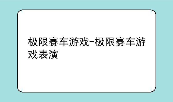 极限赛车游戏-极限赛车游戏表演