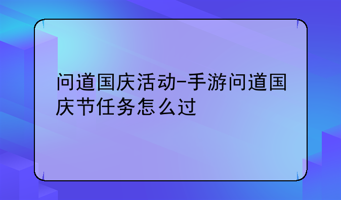 问道国庆活动-手游问道国庆节任务怎么过