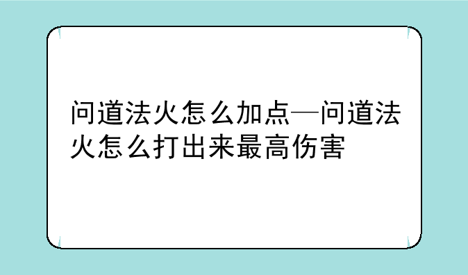 问道法火怎么加点—问道法火怎么打出来最高伤害