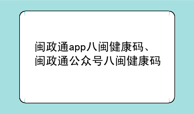 闽政通app八闽健康码、闽政通公众号八闽健康码