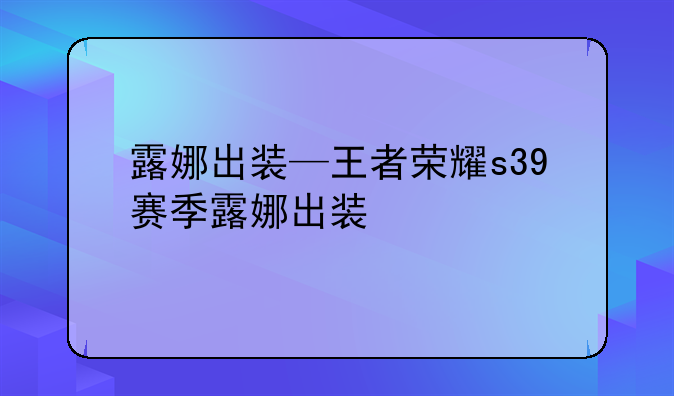 露娜出装—王者荣耀s39赛季露娜出装