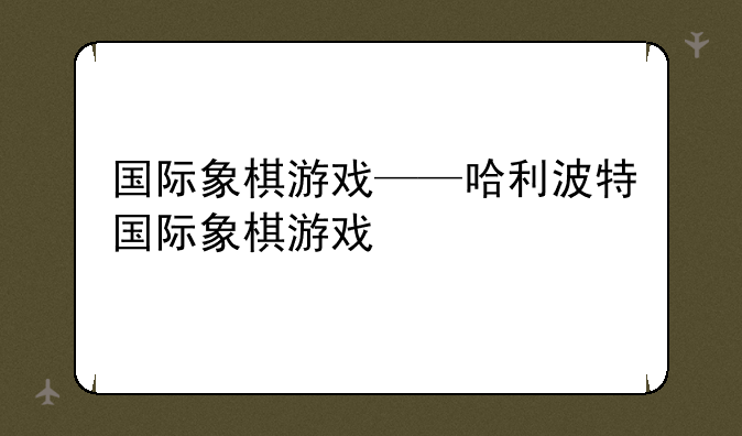 国际象棋游戏——哈利波特国际象棋游戏