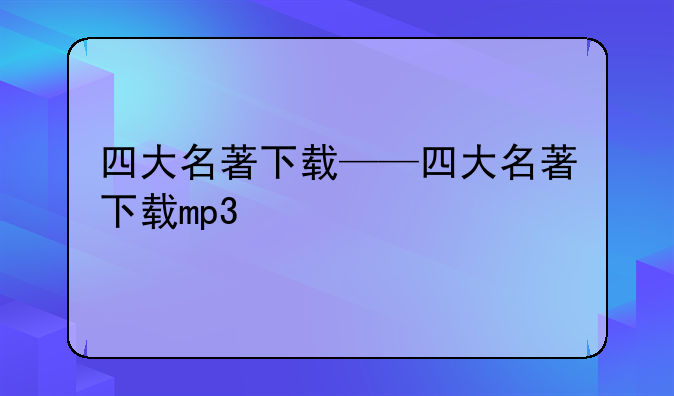 四大名著下载——四大名著下载mp3