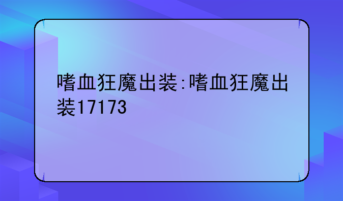 嗜血狂魔出装:嗜血狂魔出装17173