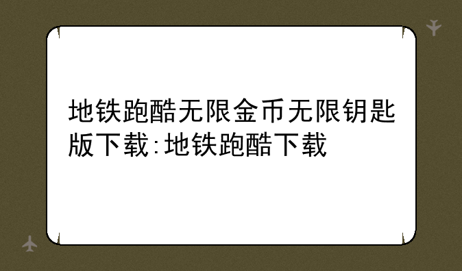 地铁跑酷无限金币无限钥匙版下载:地铁跑酷下载