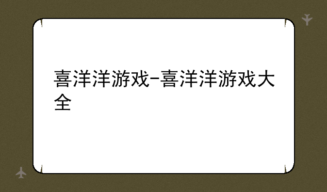 喜洋洋游戏-喜洋洋游戏大全