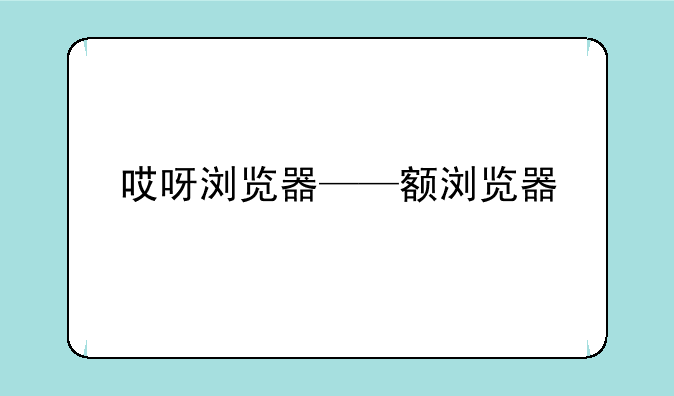 哎呀浏览器——额浏览器