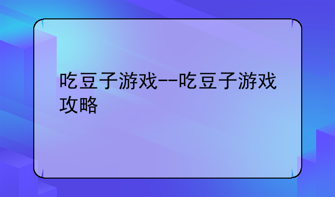 吃豆子游戏--吃豆子游戏攻略