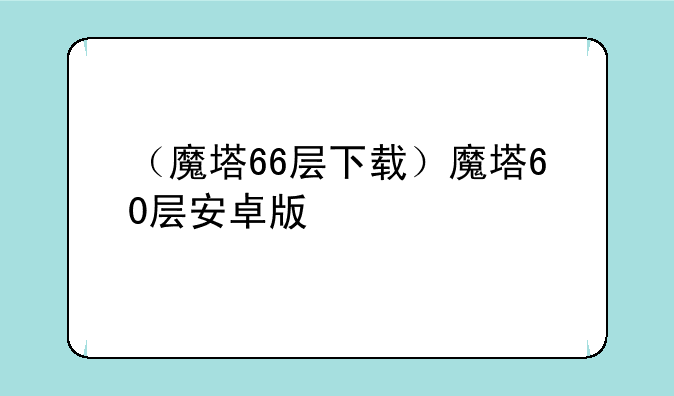 （魔塔66层下载）魔塔60层安卓版