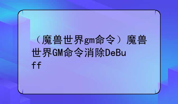 （魔兽世界gm命令）魔兽世界GM命令消除DeBuff