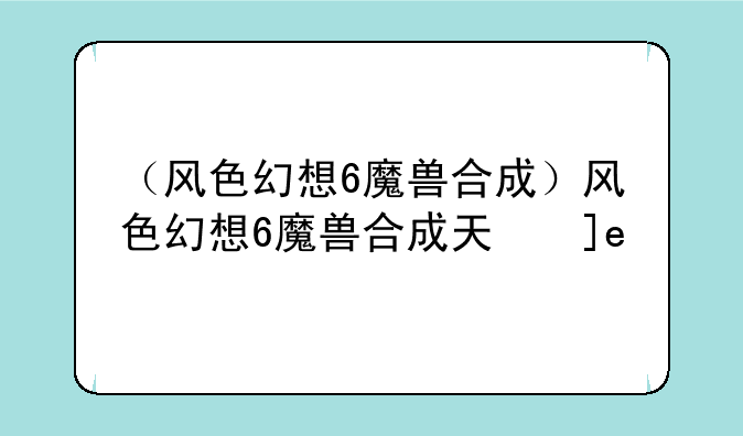 （风色幻想6魔兽合成）风色幻想6魔兽合成天使