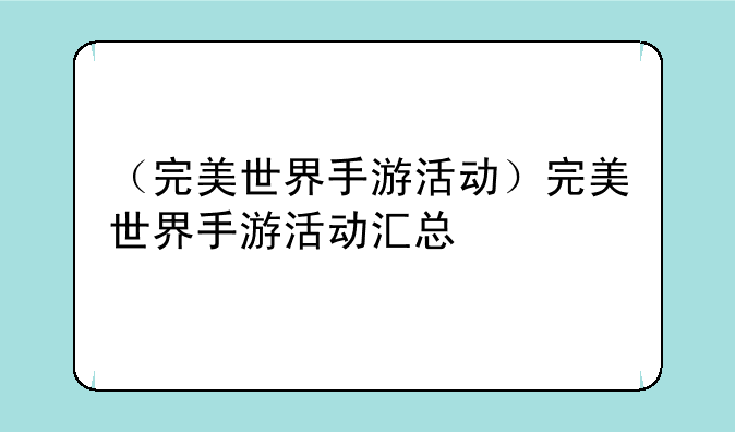 （完美世界手游活动）完美世界手游活动汇总
