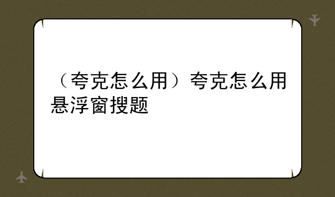 （夸克怎么用）夸克怎么用悬浮窗搜题