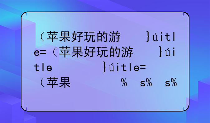 （苹果好玩的游戏）安卓玩苹果系统的游戏
