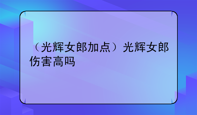 （光辉女郎加点）光辉女郎伤害高吗
